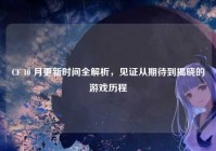 CF 10 月更新时间全解析，见证从期待到揭晓的游戏历程