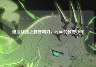 绝地战场之越野利刃，PUBG的越野小车