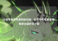从省电角度考虑蚂蚁庄园，优化手机电量管理，畅享庄园欢乐之旅