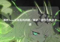 解析Steam社区乱码问题，现状、成因与解决之道