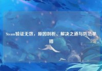 Steam验证无效，原因剖析、解决之道与防范举措