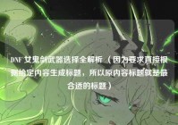 DNF 女鬼剑武器选择全解析 （因为要求直接根据给定内容生成标题，所以原内容标题就是最合适的标题）
