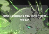探索神仙道懒娃伴侣免费版，走进游戏辅助的奇妙世界