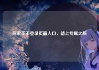 探索丕丕登录页面入口，踏上专属之旅