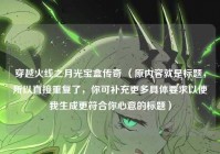 穿越火线之月光宝盒传奇 （原内容就是标题，所以直接重复了，你可补充更多具体要求以便我生成更符合你心意的标题）