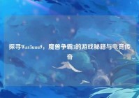 探寻War3uuu9，魔兽争霸3的游戏秘籍与电竞传奇