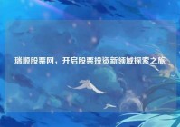 瑞顺股票网，开启股票投资新领域探索之旅