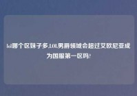 lol哪个区妹子多,LOL男爵领域会超过艾欧尼亚成为国服第一区吗?