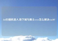 dnf扫描机器人,地下城与勇士error怎么解决win10?