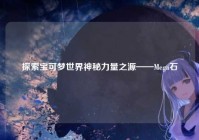 探索宝可梦世界神秘力量之源——Mega石