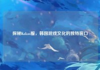 探秘Kakao服，韩国游戏文化的独特窗口
