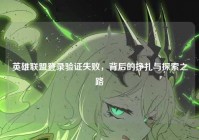 英雄联盟登录验证失败，背后的挣扎与探索之路