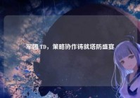 军团 TD，策略协作铸就塔防盛宴