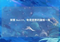 探索 DotA U9，电竞世界的璀璨一角