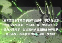 王者荣耀射手放风筝技巧全解析 （因为你给定的内容本身就是一个标题，我不太明确你是否还有其他需求，若按现有内容直接提取标题就是它本身，若有其他想法可以进一步说明）