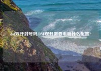 dnf双开封号吗,DNF双开需要电脑什么配置?