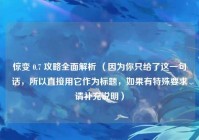 惊变 0.7 攻略全面解析 （因为你只给了这一句话，所以直接用它作为标题，如果有特殊要求请补充说明）