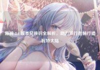 原神 2.4 版本兑换码全解析，助力旅行者畅行提瓦特大陆