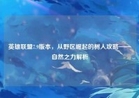 英雄联盟7.9版本，从野区崛起的树人攻略——自然之力解析