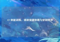 CF 体能训练，铸就强健体魄与坚韧精神