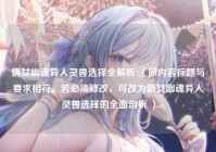 倩女幽魂异人灵兽选择全解析 （原内容标题与要求相符，若必须修改，可改为倩女幽魂异人灵兽选择的全面剖析 ）