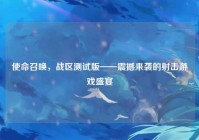 使命召唤，战区测试版——震撼来袭的射击游戏盛宴