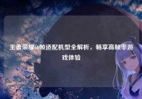 王者荣耀60帧适配机型全解析，畅享高帧率游戏体验