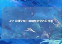 龙之谷时空领主刷图加点全方位剖析