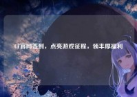 CF官网签到，点亮游戏征程，领丰厚福利