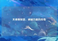 天脊骨狱息，神秘力量的传奇