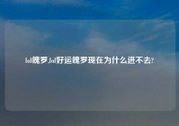 lol魄罗,lol好运魄罗现在为什么进不去?