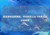 海克斯科技探测器，筑牢科技之光下的食品安全新防线