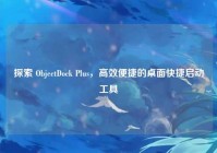 探索 ObjectDock Plus，高效便捷的桌面快捷启动工具