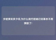 步枪弹夹多少钱,为什么现代枪械已经基本不用弹鼓了?