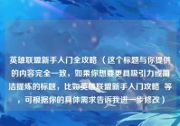英雄联盟新手入门全攻略 （这个标题与你提供的内容完全一致，如果你想要更具吸引力或简洁提炼的标题，比如英雄联盟新手入门攻略  等，可根据你的具体需求告诉我进一步修改）