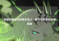 英雄联盟诡术妖姬乐芙兰，魅力与传奇的深度探秘