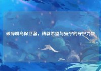 破碎群岛保卫者，铸就希望与安宁的守护力量