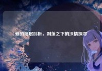 爱的层层剖析，剥茧之下的深情探寻