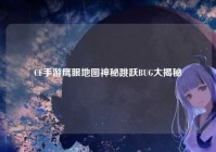 CF手游鹰眼地图神秘跳跃BUG大揭秘