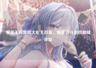 拳皇无双黑暗大蛇无敌版，畅享格斗游戏巅峰体验