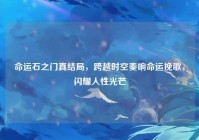 命运石之门真结局，跨越时空奏响命运挽歌，闪耀人性光芒