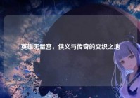英雄无量宫，侠义与传奇的交织之地