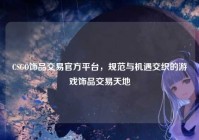CSGO饰品交易官方平台，规范与机遇交织的游戏饰品交易天地