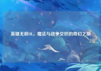 英雄无敌OL，魔法与战争交织的奇幻之旅