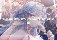 CF 火麒麟价格，虚拟荣耀与现实价值的深度探秘