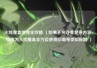 火线魔盒使用全攻略 （如果不允许重复原内容，可改为火线魔盒全方位使用指南等类似标题 ）