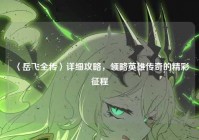 〈岳飞全传〉详细攻略，领略英雄传奇的精彩征程