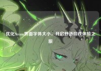优化Steam界面字体大小，开启舒适游戏体验之旅