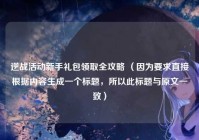逆战活动新手礼包领取全攻略 （因为要求直接根据内容生成一个标题，所以此标题与原文一致）