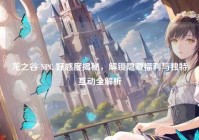 龙之谷 NPC 好感度揭秘，解锁隐藏福利与独特互动全解析